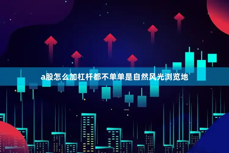 a股怎么加杠杆都不单单是自然风光浏览地