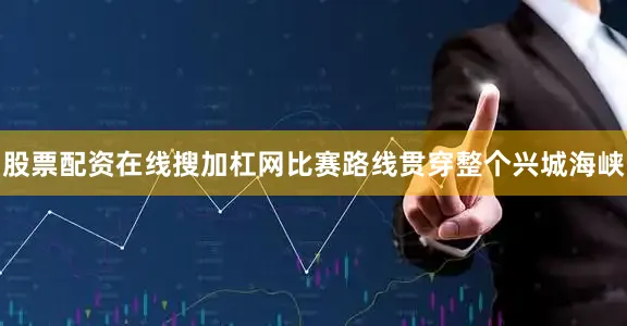 股票配资在线搜加杠网比赛路线贯穿整个兴城海峡