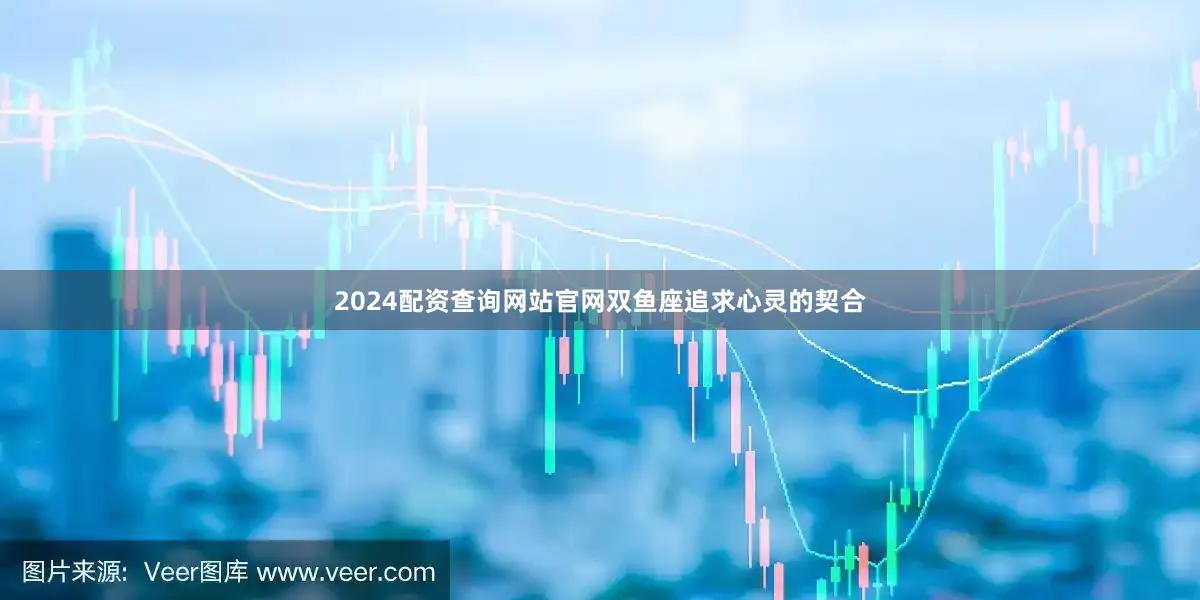 2024配资查询网站官网双鱼座追求心灵的契合