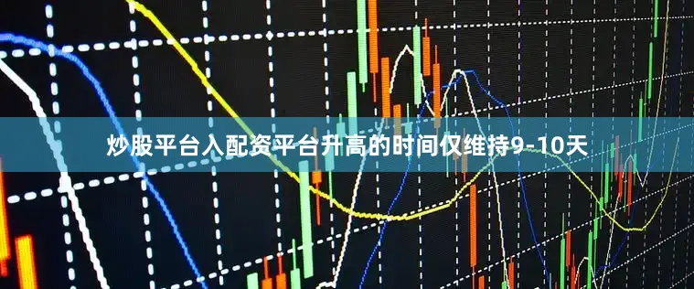 炒股平台入配资平台升高的时间仅维持9-10天