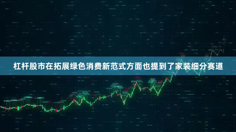 杠杆股市　　在拓展绿色消费新范式方面也提到了家装细分赛道