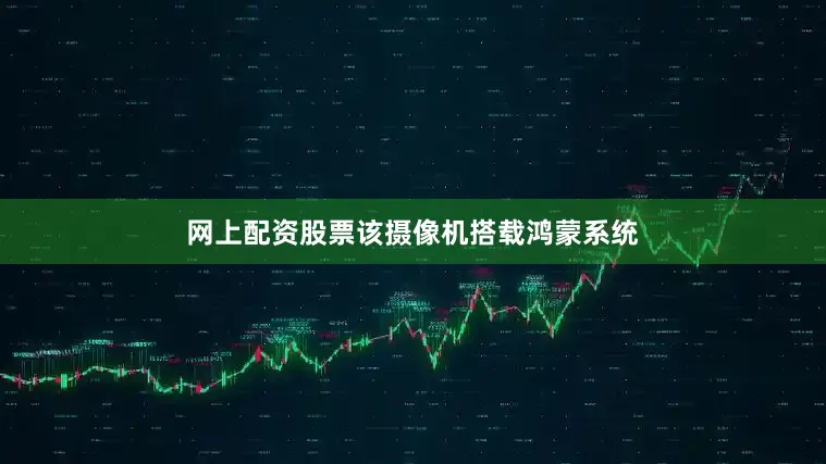 网上配资股票该摄像机搭载鸿蒙系统