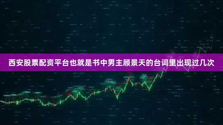 西安股票配资平台也就是书中男主顾景天的台词里出现过几次
