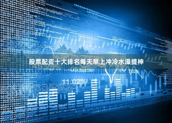 股票配资十大排名每天早上冲冷水澡提神