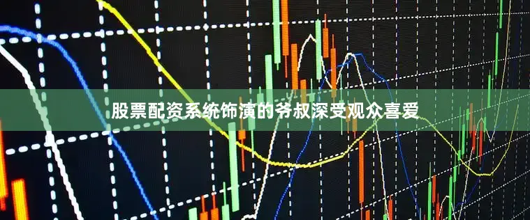 股票配资系统饰演的爷叔深受观众喜爱