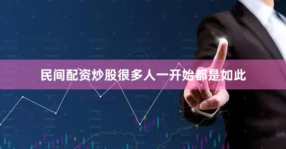 民间配资炒股很多人一开始都是如此