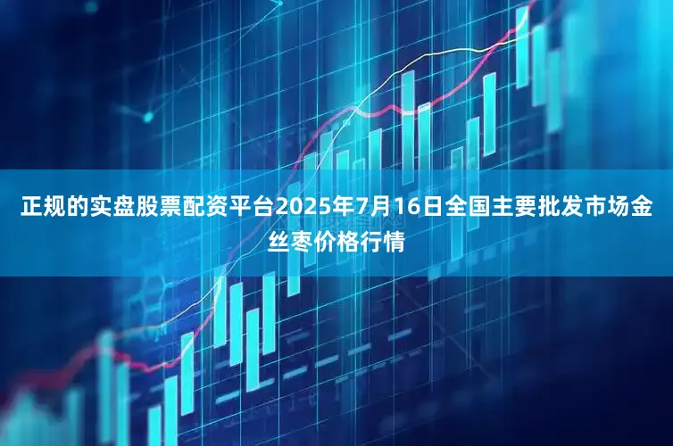 正规的实盘股票配资平台2025年7月16日全国主要批发市场金丝枣价格行情
