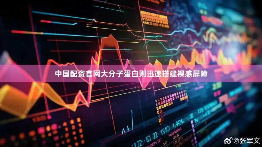 中国配资官网大分子蛋白则迅速搭建裸感屏障