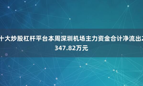 十大炒股杠杆平台本周深圳机场主力资金合计净流出2347.82万元
