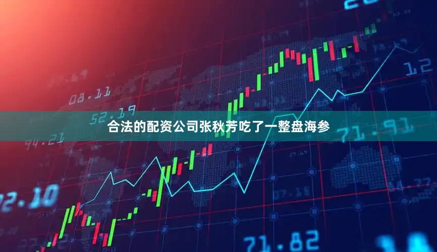合法的配资公司张秋芳吃了一整盘海参