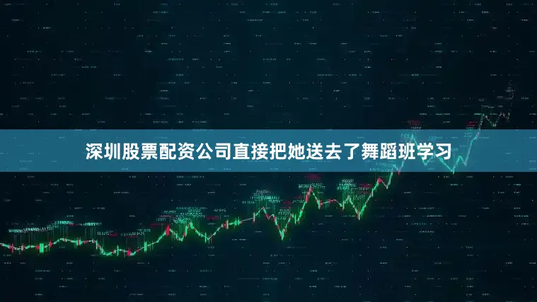 深圳股票配资公司直接把她送去了舞蹈班学习