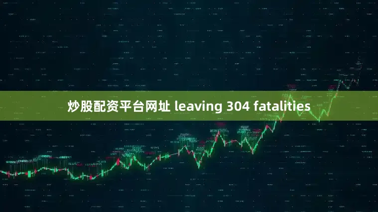 炒股配资平台网址 leaving 304 fatalities