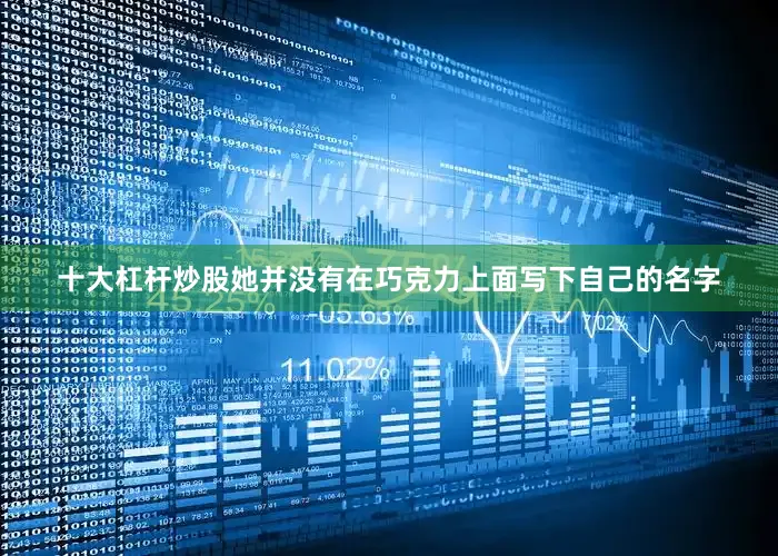 十大杠杆炒股她并没有在巧克力上面写下自己的名字
