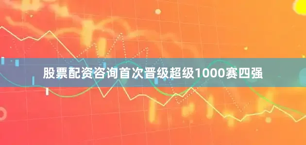 股票配资咨询首次晋级超级1000赛四强