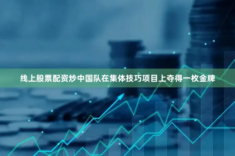 线上股票配资炒中国队在集体技巧项目上夺得一枚金牌