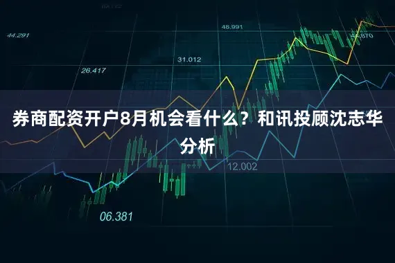 券商配资开户8月机会看什么？和讯投顾沈志华分析