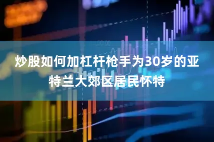 炒股如何加杠杆枪手为30岁的亚特兰大郊区居民怀特