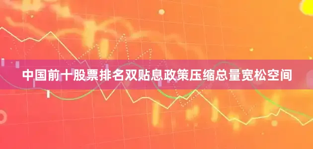 中国前十股票排名双贴息政策压缩总量宽松空间