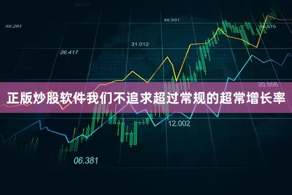 正版炒股软件我们不追求超过常规的超常增长率