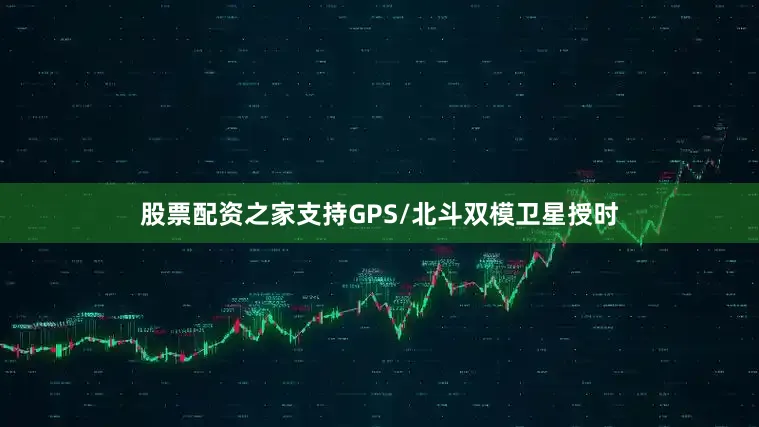 股票配资之家支持GPS/北斗双模卫星授时