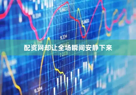 配资网却让全场瞬间安静下来