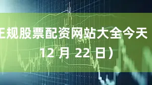 正规股票配资网站大全今天（12 月 22 日）