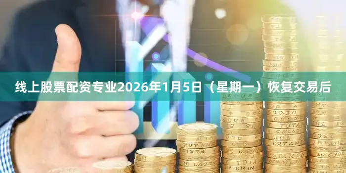 线上股票配资专业　　2026年1月5日（星期一）恢复交易后